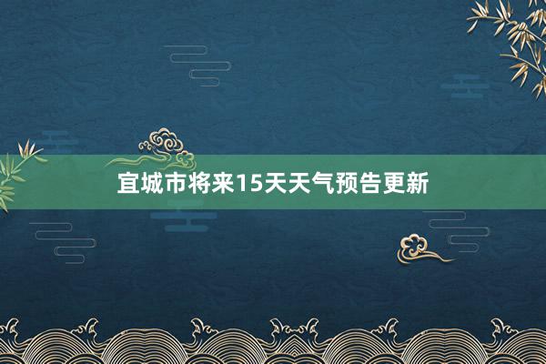 宜城市将来15天天气预告更新